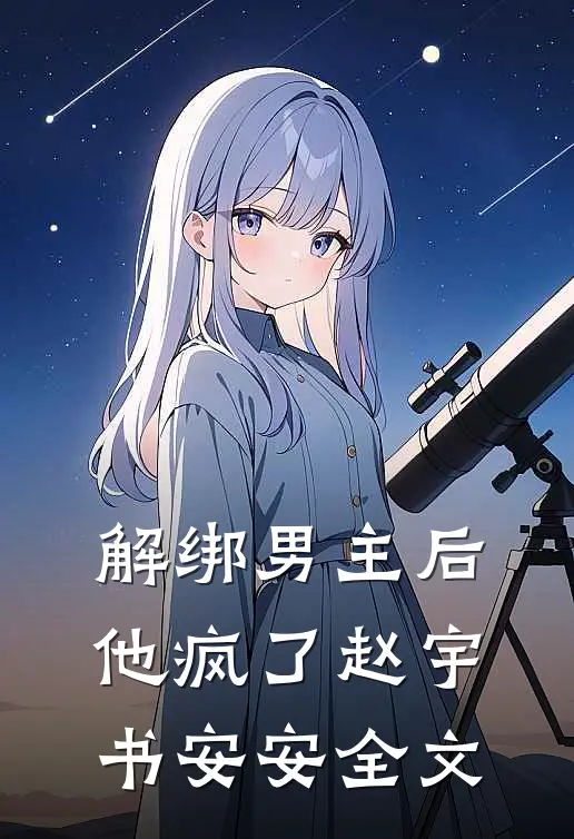 解绑男主后，他疯了赵宇书安安全文