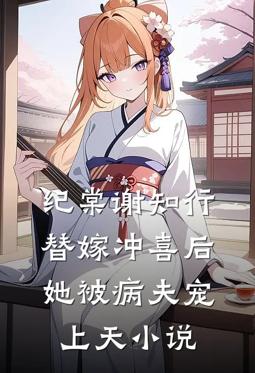 纪棠谢知行替嫁冲喜后，她被病夫宠上天小说