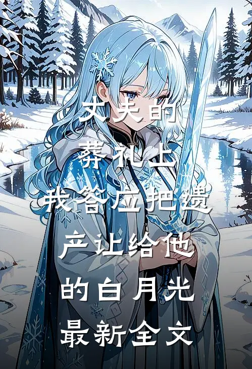 丈夫的葬礼上，我答应把遗产让给他的白月光最新全文