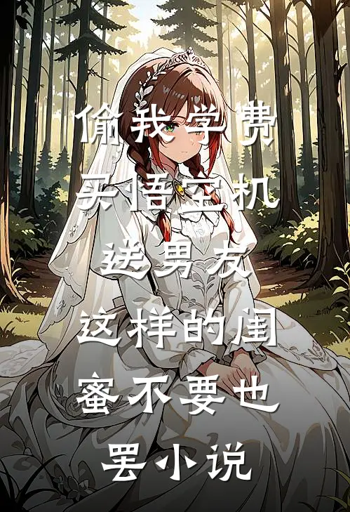 偷我学费买悟空机送男友，这样的闺蜜不要也罢小说