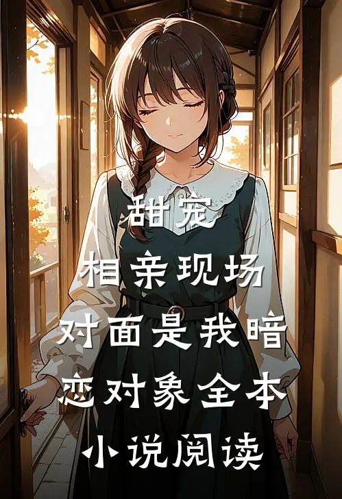 甜宠相亲现场,对面是我暗恋对象全本阅读