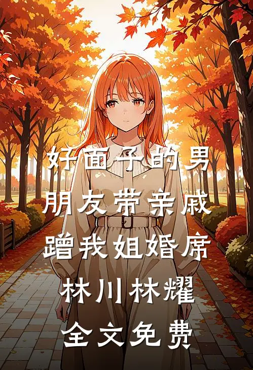 好面子的男朋友带亲戚蹭我姐婚席林川林耀全文免费