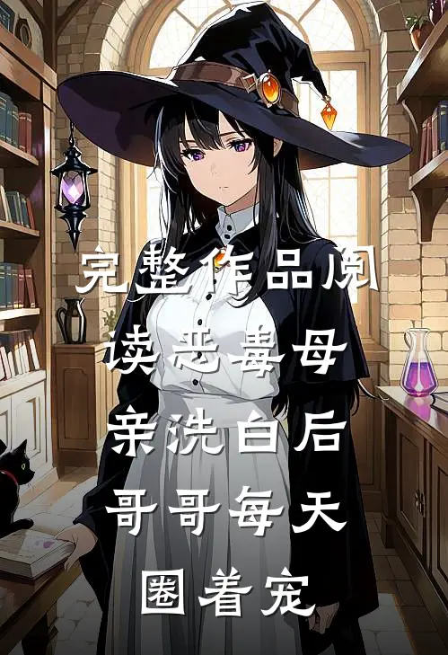 完整作品阅读恶毒母亲洗白后，哥哥每天圈着宠