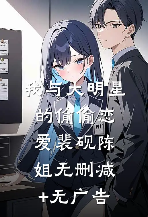我与大明星的偷偷恋爱裴砚陈姐无删减+无广告