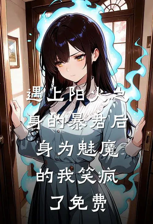 遇上阳火之身的暴君后,身为魅魔的我笑疯了免费的