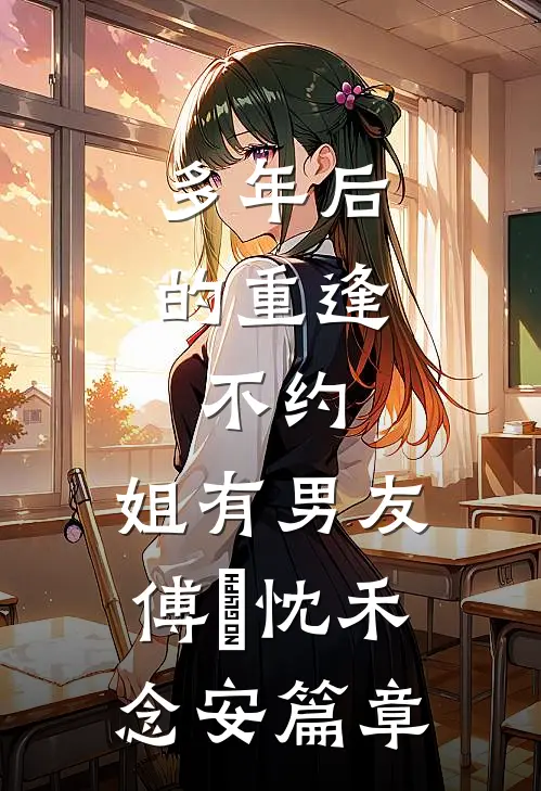 多年后的重逢，不约，姐有男友傅璟忱禾念安篇章