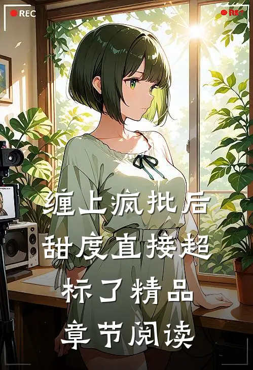 缠上疯批后甜度直接超标了精品章节阅读