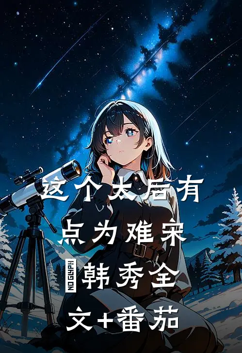 这个太后有点为难宋璟韩秀全文+番茄