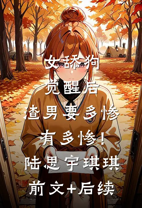 女舔狗觉醒后，渣男要多惨有多惨！陆思宇琪琪前文+后续