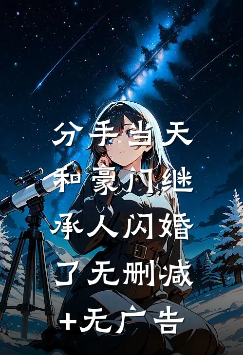 分手当天，和豪门继承人闪婚了无删减+无广告