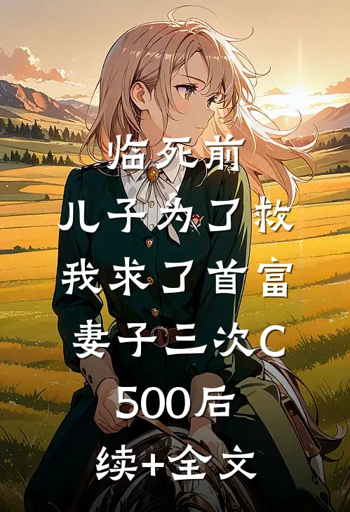 临死前，儿子为了救我求了首富妻子三次C500后续+全文
