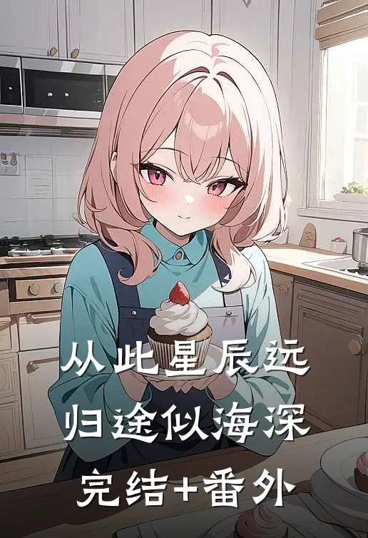 从此星辰远，归途似海深完结+番外