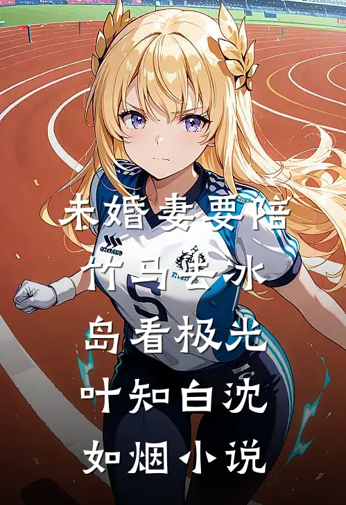 未婚妻要陪竹马去冰岛看极光叶知白沈如烟小说