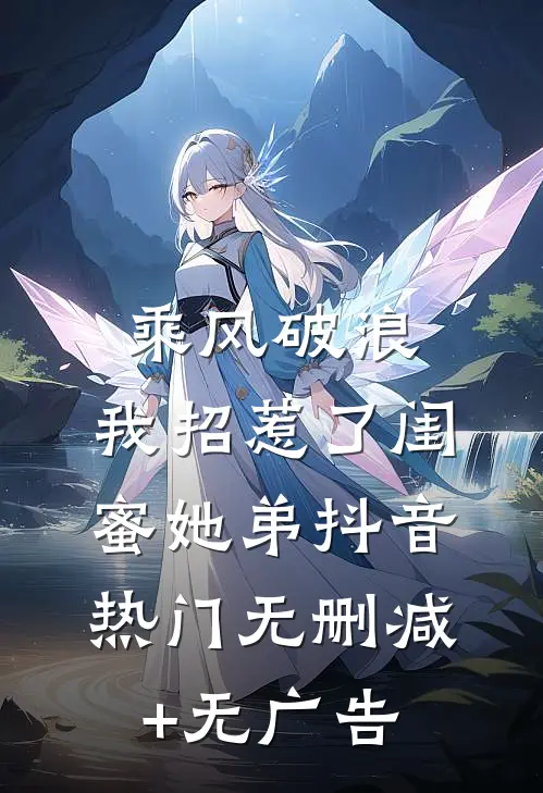 乘风破浪，我招惹了闺蜜她弟抖音热门无删减+无广告
