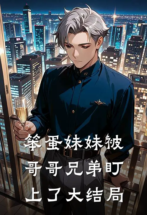 笨蛋妹妹被哥哥兄弟盯上了大结局