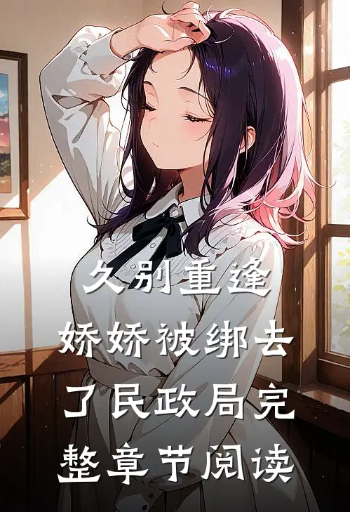 久别重逢：娇娇被绑去了民政局完整章节阅读