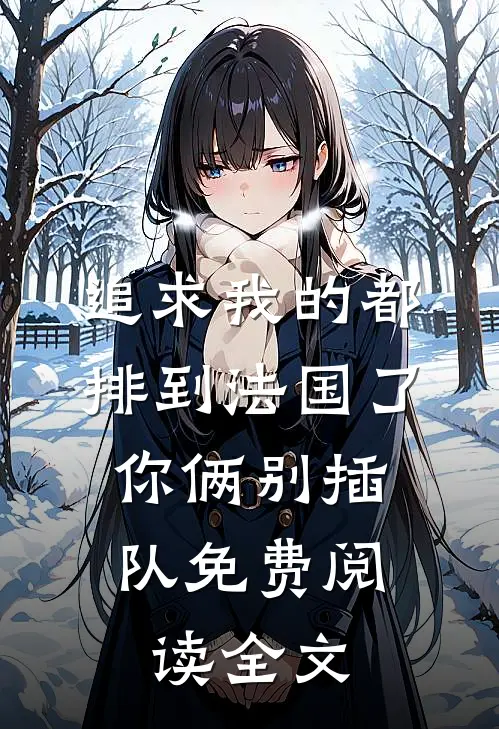 追求我的都排到法国了，你俩别插队免费阅读全文
