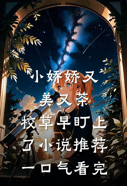 小娇娇又美又茶,校草早盯上了小说推荐一口气看完