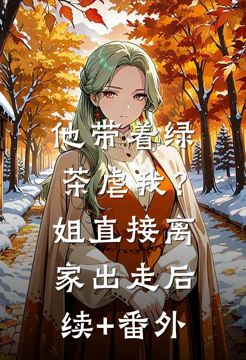 他带着绿茶虐我？姐直接离家出走后续+番外
