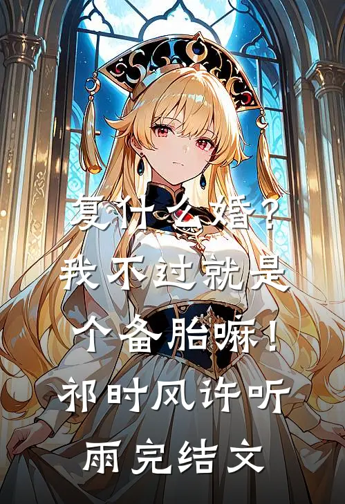 复什么婚？我不过就是个备胎嘛！祁时风许听雨完结文
