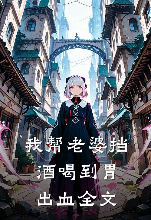 我帮老婆挡酒喝到胃出血全文