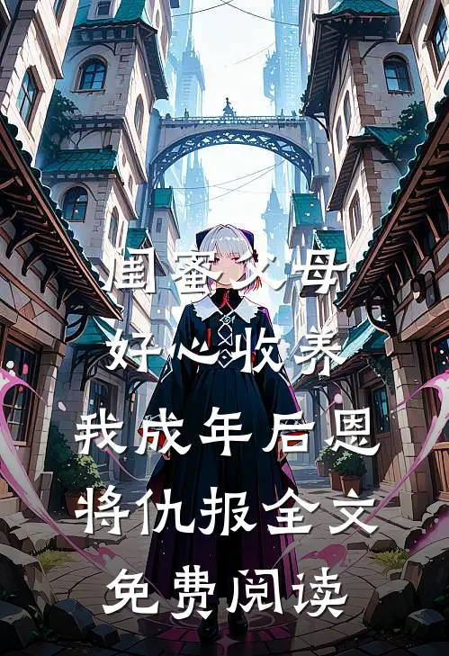 闺蜜父母好心收养，我成年后恩将仇报全文免费阅读