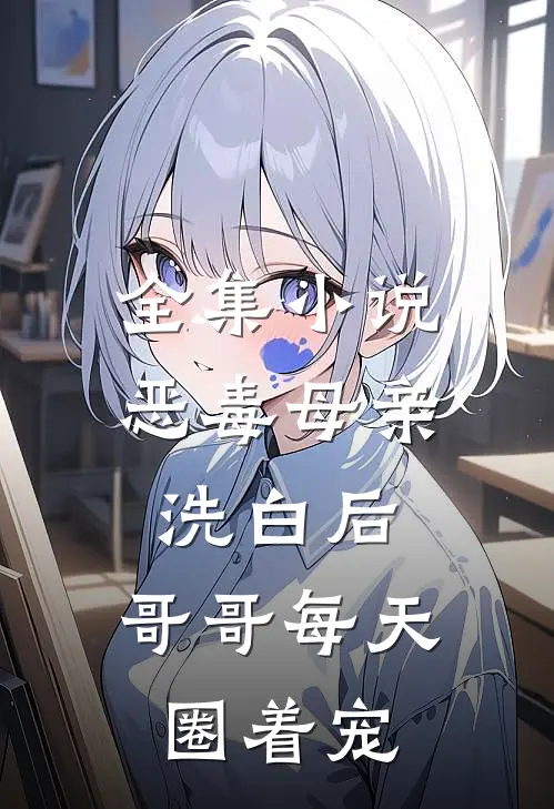 全集小说恶毒母亲洗白后，哥哥每天圈着宠