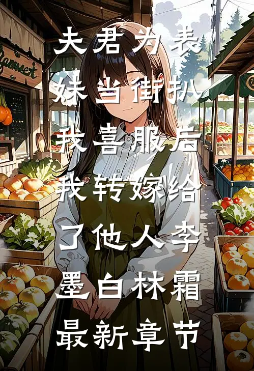 夫君为表妹当街扒我喜服后，我转嫁给了他人李墨白林霜最新章节