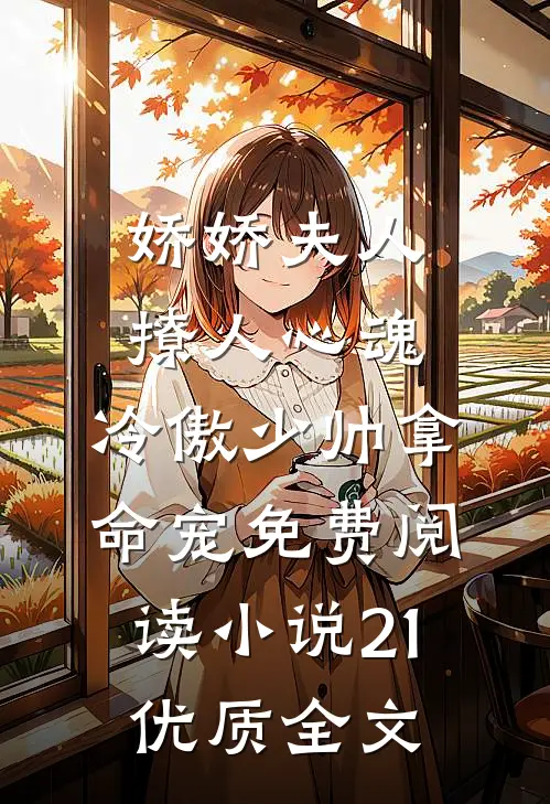 娇娇夫人撩人心魂,冷傲少帅拿命宠免费阅读小说 21优质全文