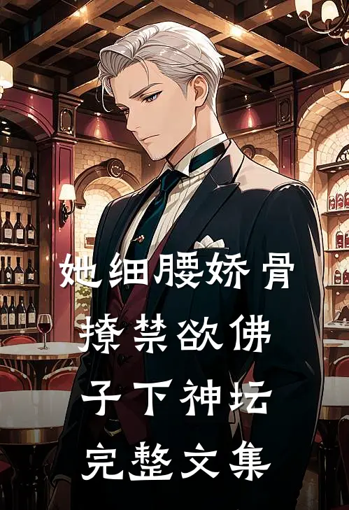 她细腰娇骨，撩禁欲佛子下神坛完整文集