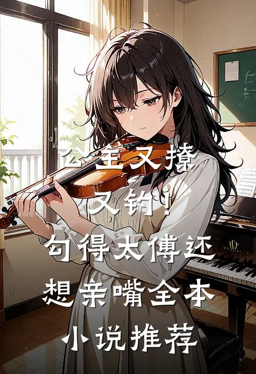 公主又撩又钓！勾得太傅还想亲嘴全本小说推荐