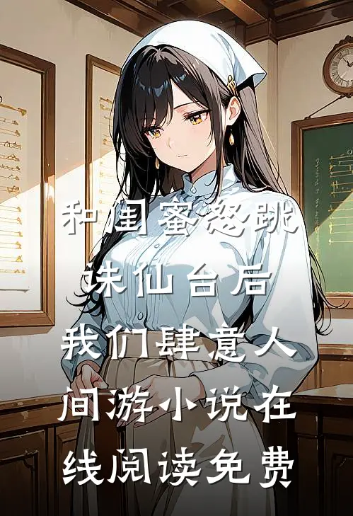 和闺蜜怒跳诛仙台后，我们肆意人间游小说在线阅读免费