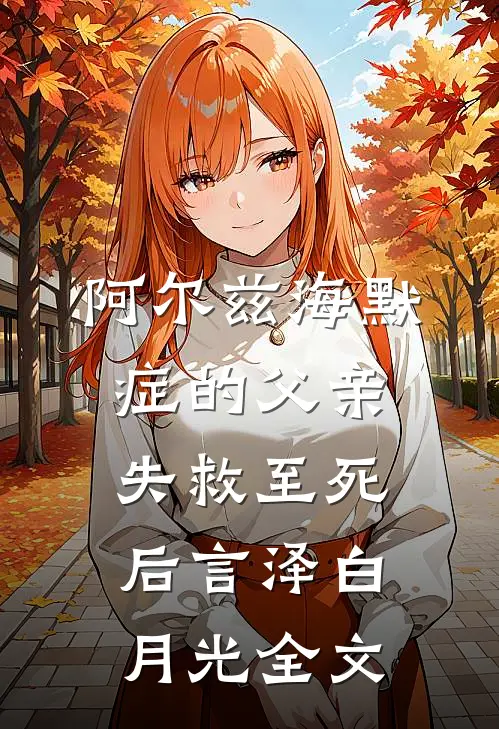 阿尔兹海默症的父亲失救至死后言泽白月光全文
