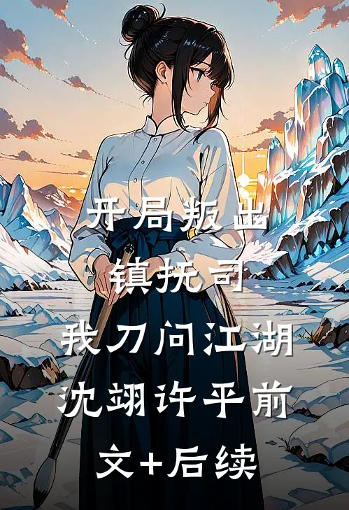 开局叛出镇抚司，我刀问江湖沈翊许平前文+后续