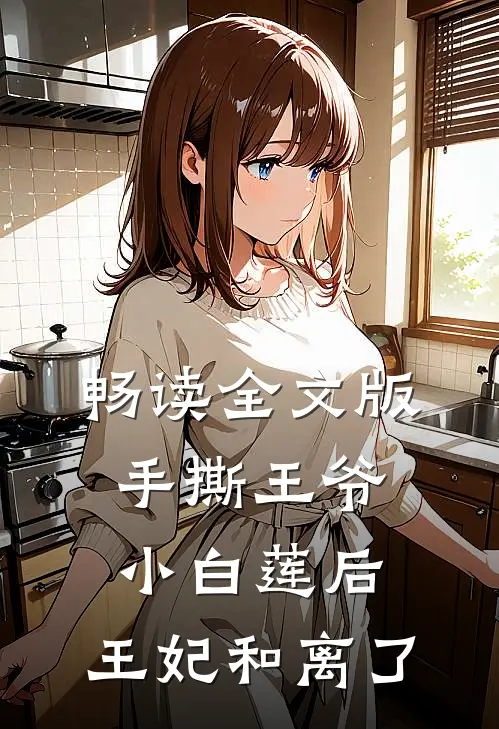 畅读全文版手撕王爷小白莲后，王妃和离了