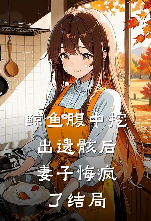 鲸鱼腹中挖出遗骸后，妻子悔疯了结局
