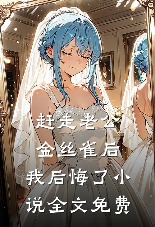 赶走老公金丝雀后，我后悔了小说全文免费