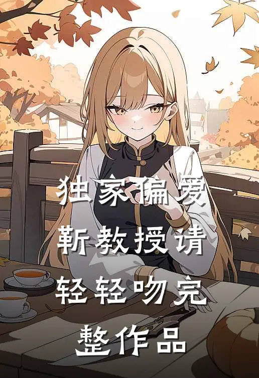 独家偏爱：靳教授请轻轻吻完整作品