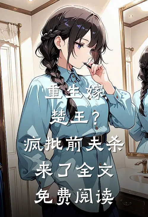 重生嫁楚王？疯批前夫杀来了全文免费阅读