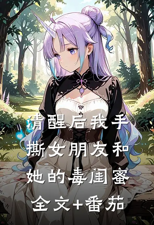 清醒后我手撕女朋友和她的毒闺蜜全文+番茄