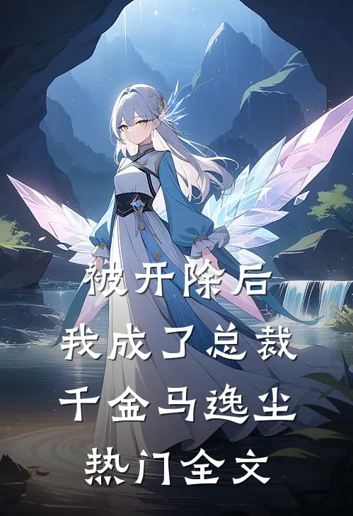 被开除后，我成了总裁千金马逸尘热门全文