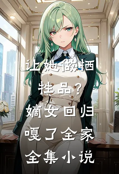 让她做牺牲品？嫡女回归嘎了全家全集小说