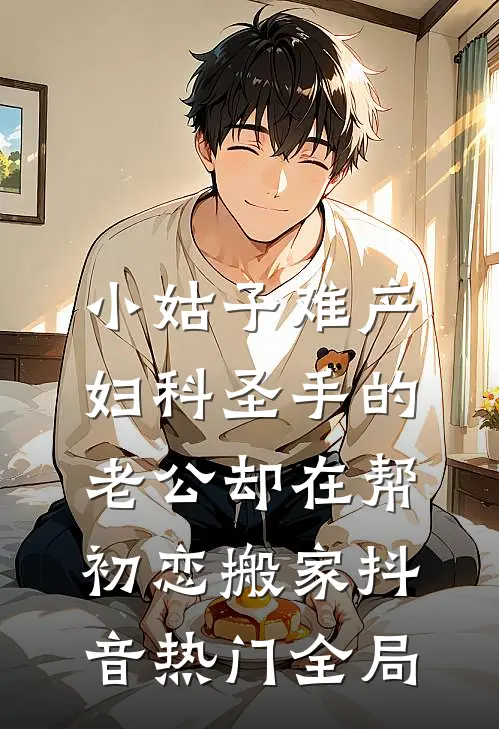 小姑子难产，妇科圣手的老公却在帮初恋搬家抖音热门全局
