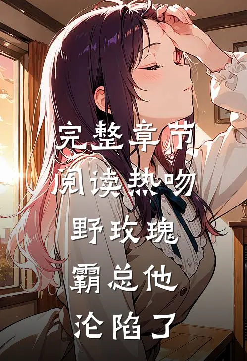 完整章节阅读热吻野玫瑰，霸总他沦陷了
