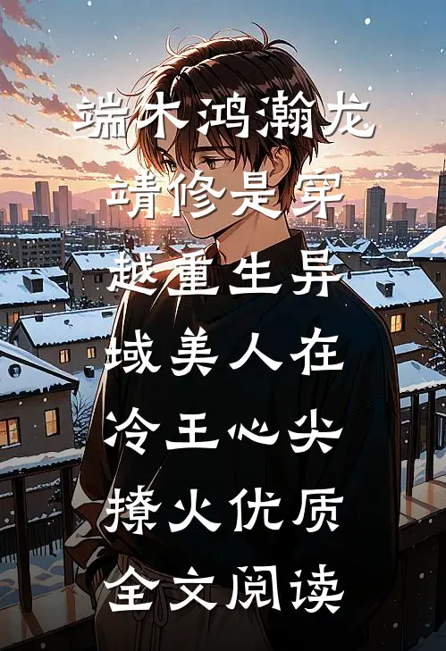端木鸿瀚龙靖修是穿越重生《异域美人在冷王心尖撩火》优质全文阅读