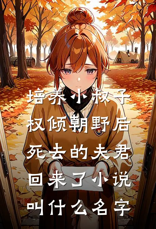 培养小叔子权倾朝野后，死去的夫君回来了小说叫什么名字