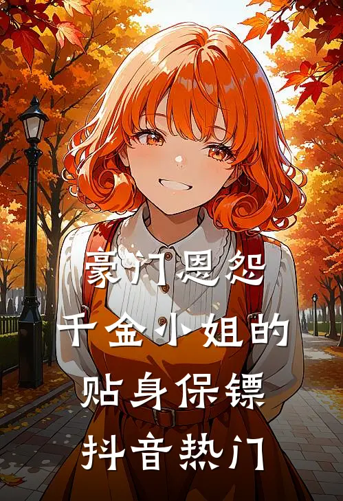 豪门恩怨：千金小姐的贴身保镖抖音热门