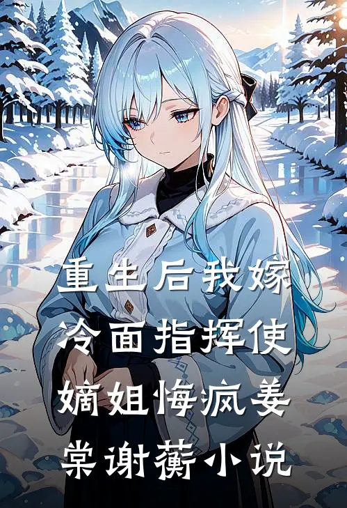 重生后我嫁冷面指挥使，嫡姐悔疯姜棠谢蘅小说