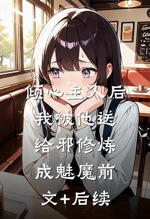 倾心主人后，我被他送给邪修炼成魅魔前文+后续