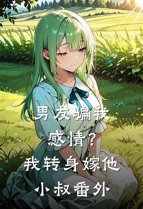 男友骗我感情？我转身嫁他小叔番外